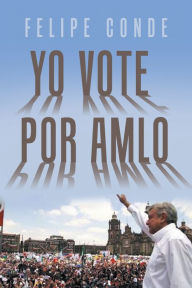 Title: Yo Vote Por Amlo, Author: Felipe Conde