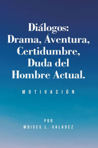 Title: Diálogos: Drama, Aventura, Certidumbre, Duda del Hombre Actual.: Motivación, Author: Moises L. Valadez