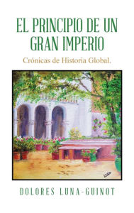 Title: El principio de un Gran Imperio: Crï¿½nicas de Historia Global., Author: Dolores Luna-Guinot