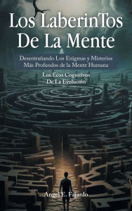 Title: Los LaberinTos De La Mente: Desentrañando Los Enigmas y Misterios Más Profundos de la Mente Humana, Author: Angel E Fajardo