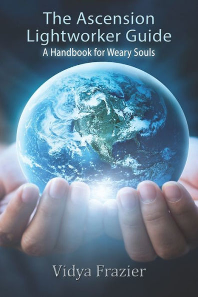 The Ascension Lightworker Guide: A Handbook for Weary Souls