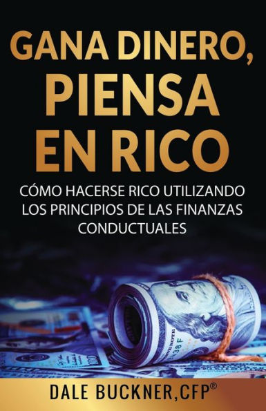 Gane dinero, piense en rico: cï¿½mo utilizar los principios de las finanzas conductuales para hacerse rico