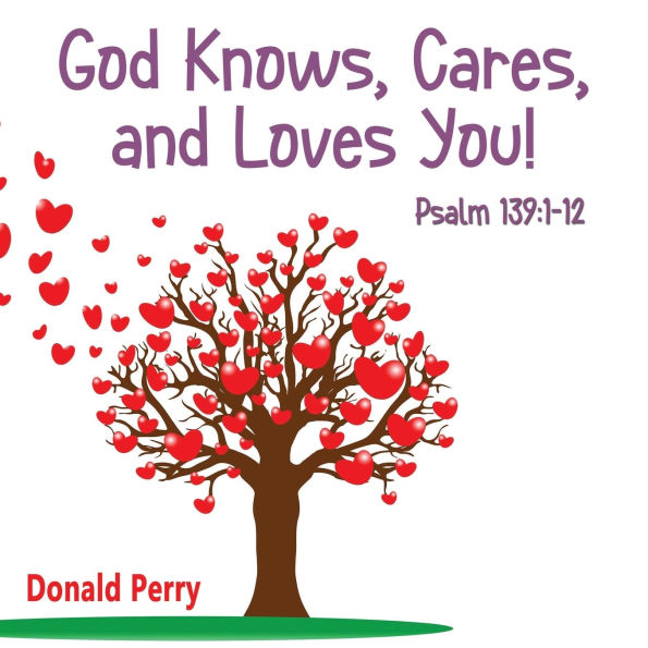 God Knows, Cares, and Loves YOU! Psalm 139: 1-12: