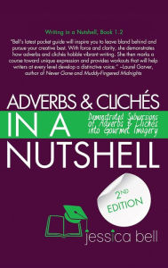 Title: Adverbs & Clichés in a Nutshell: Demonstrated Subversions of Adverbs & Clichés into Gourmet Imagery, Author: Jessica Bell