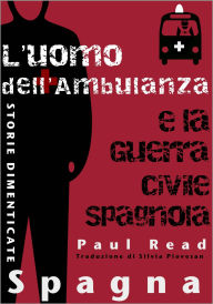 Title: Storie Dimenticate, Spagna: L'uomo dell'Ambulanza e la Guerra Civile Spagnola, Author: Paul Read
