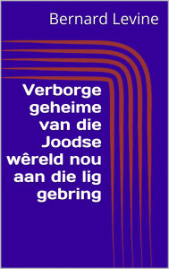 Title: Verborge geheime van die Joodse wêreld nou aan die lig gebring, Author: Bernard Levine