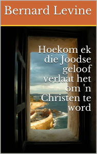Title: Hoekom ek die Joodse geloof verlaat het om 'n Christen te word, Author: Bernard Levine