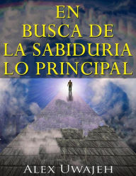 Title: En Busca De La Sabiduría: Lo Principal, Author: Alex Uwajeh