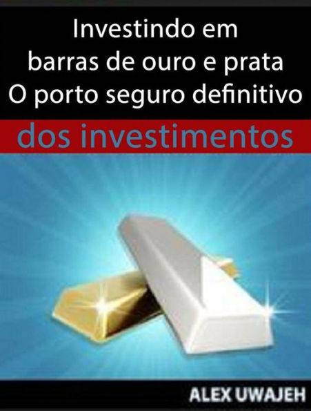 Investindo Em Barras De Ouro E Prata - O Porto Seguro Definitivo Dos Investimentos