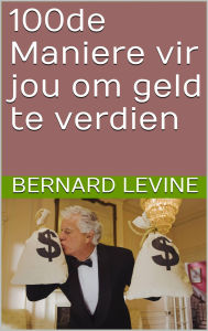 Title: 100de Maniere vir jou om geld te verdien, Author: Bernard Levine