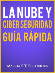 Title: La Nube Y Ciber Seguridad: Guía Rápida, Author: Marcia R.t. Pistorious