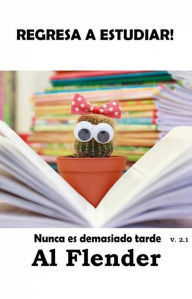 Title: Regresa A Estudiar, Nunca Es Demasiado Tarde, Author: Al Flender