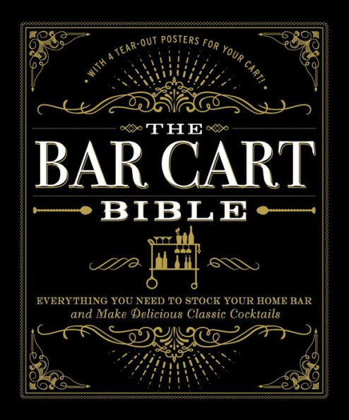 The Bar Cart Bible: Everything You Need to Stock Your Home Bar and Make Delicious Classic Cocktails