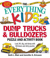 Title: The Everything Kids' Dump Trucks and Bulldozers Puzzle and Activity Book: Load, Lift, Dig, and Dump with 100 Down-and-Dirty Puzzles, Author: Beth L Blair