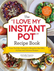 Title: The I Love My Instant Pot® Recipe Book: From Trail Mix Oatmeal to Mongolian Beef BBQ, 175 Easy and Delicious Recipes, Author: Michelle Fagone