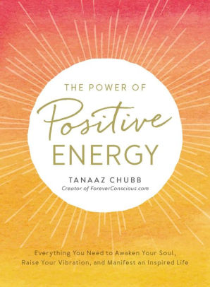 The Power of Positive Energy: Everything you need to awaken your soul, raise your vibration, and manifest an inspired life