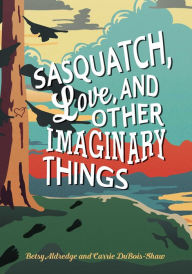 Title: Sasquatch, Love, and Other Imaginary Things, Author: Betsy Aldredge
