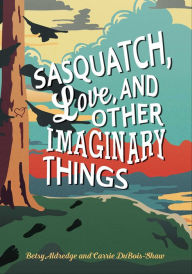 Title: Sasquatch, Love, and Other Imaginary Things, Author: Betsy Aldredge