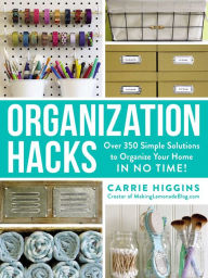 Title: Organization Hacks: Over 350 Simple Solutions to Organize Your Home in No Time!, Author: Carrie Higgins