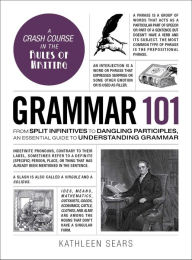 Title: Grammar 101: From Split Infinitives to Dangling Participles, an Essential Guide to Understanding Grammar, Author: Kathleen Sears