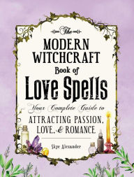 Title: The Modern Witchcraft Book of Love Spells: Your Complete Guide to Attracting Passion, Love, and Romance, Author: Skye Alexander