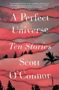 Title: A Perfect Universe: Ten Stories, Author: Scott O'Connor