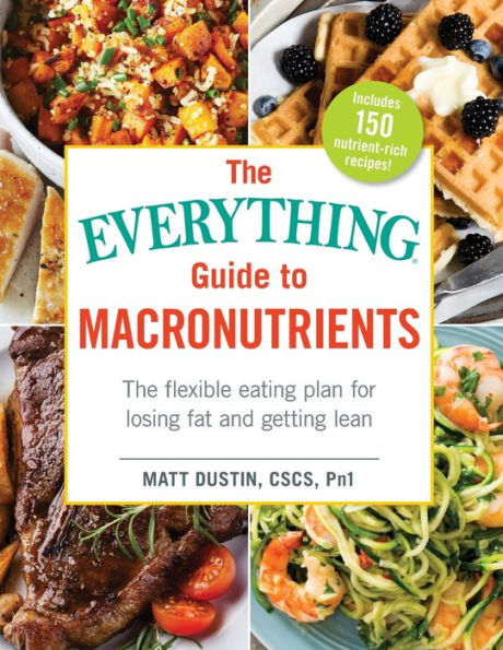 The Everything Guide to Macronutrients: Flexible Eating Plan for Losing Fat and Getting Lean