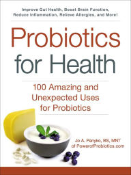 Title: Probiotics for Health: 100 Amazing and Unexpected Uses for Probiotics, Author: Jo A. Panyko BS