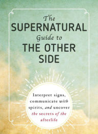 Title: The Supernatural Guide to the Other Side: Interpret signs, communicate with spirits, and uncover the secrets of the afterlife, Author: Adams Media Corporation