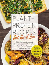 Title: Plant-Protein Recipes That You'll Love: Enjoy the goodness and deliciousness of 150+ healthy plant-protein recipes!, Author: Carina Wolff