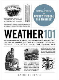 Title: Weather 101: From Doppler Radar and Long-Range Forecasts to the Polar Vortex and Climate Change, Everything You Need to Know about the Study of Weather, Author: Kathleen Sears