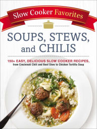 Title: Slow Cooker Favorites Soups, Stews, and Chilis: 150+ Easy, Delicious Slow Cooker Recipes, from Cincinnati Chili and Beef Stew to Chicken Tortilla Soup, Author: Adams Media Corporation