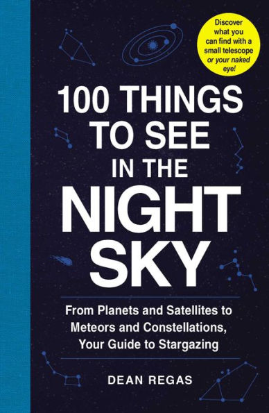 100 Things to See the Night Sky: From Planets and Satellites Meteors Constellations, Your Guide Stargazing