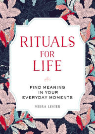 Title: Rituals for Life: Find Meaning in Your Everyday Moments, Author: Meera Lester