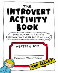 Title: The Introvert Activity Book: Draw It, Make It, Write It (Because You'd Never Say It Out Loud), Author: Maureen Marzi Wilson