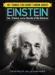 Title: 101 Things You Didn't Know about Einstein: Sex, Science, and the Secrets of the Universe, Author: Cynthia Phillips