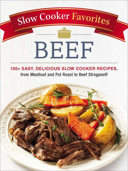 Slow Cooker Favorites Beef: 150+ Easy, Delicious Slow Cooker Recipes, from Meatloaf and Pot Roast to Beef Stroganoff