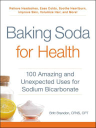 Title: Baking Soda for Health: 100 Amazing and Unexpected Uses for Sodium Bicarbonate, Author: Britt Brandon