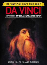 Title: 101 Things You Didn't Know about Da Vinci: Inventions, Intrigue, and Unfinished Works, Author: Cynthia Phillips