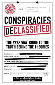 Title: Conspiracies Declassified: The Skeptoid Guide to the Truth Behind the Theories, Author: Brian Dunning