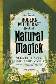 Title: The Modern Witchcraft Book of Natural Magick: Your Guide to Crafting Charms, Rituals, and Spells from the Natural World, Author: Judy Ann Nock