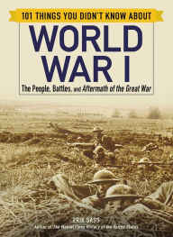 Title: 101 Things You Didn't Know about World War I: The People, Battles, and Aftermath of the Great War, Author: Erik Sass