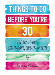 Title: Things to Do Before You're 30: The Try-It-Out, Get-It-Done, Live-It-Up List!, Author: Jessica Misener