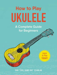 Title: How to Play Ukulele: A Complete Guide for Beginners, Author: Dan Scanlan