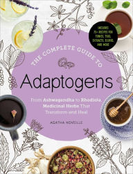 Title: The Complete Guide to Adaptogens: From Ashwagandha to Rhodiola, Medicinal Herbs That Transform and Heal, Author: Agatha Noveille