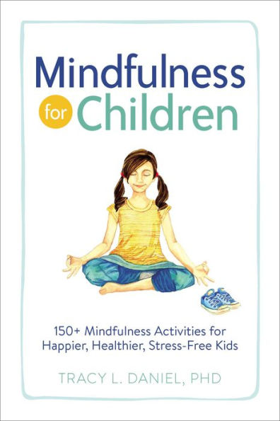 Mindfulness for Children: 150+ Activities Happier, Healthier, Stress-Free Kids