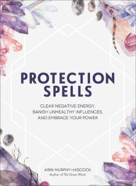 Download textbooks online for free Protection Spells: Clear Negative Energy, Banish Unhealthy Influences, and Embrace Your Power 9781507208335