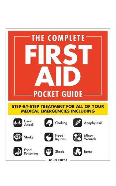 The Complete First Aid Pocket Guide: Step-by-Step Treatment for All of Your Medical Emergencies Including . Heart Attack . Stroke . Food Poisoning . Choking . Head Injuries . Shock . Anaphylaxis . Minor Wounds . Burns