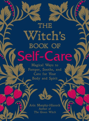 The Witch S Book Of Self Care Magical Ways To Pamper Soothe And Care For Your Body And Spirit By Arin Murphy Hiscock Hardcover Barnes Noble