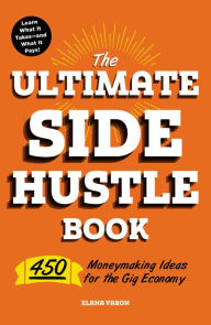 Title: The Ultimate Side Hustle Book: 450 Moneymaking Ideas for the Gig Economy, Author: Elana Varon